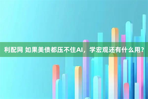 利配网 如果美债都压不住AI，学宏观还有什么用？