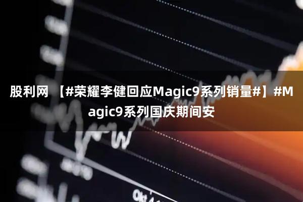 股利网 【#荣耀李健回应Magic9系列销量#】#Magic9系列国庆期间安
