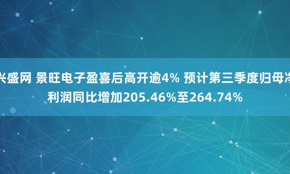 兴盛网 景旺电子盈喜后高开逾4% 预计第三季度归母净利润同比增加205.46%至264.74%