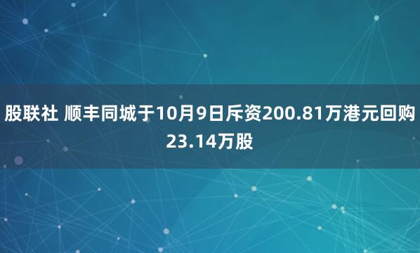 股联社 顺丰同城于10月9日斥资200.81万港元回购23.14万股