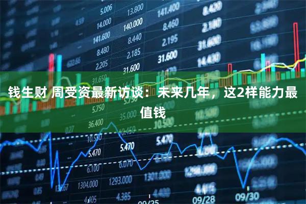 钱生财 周受资最新访谈：未来几年，这2样能力最值钱