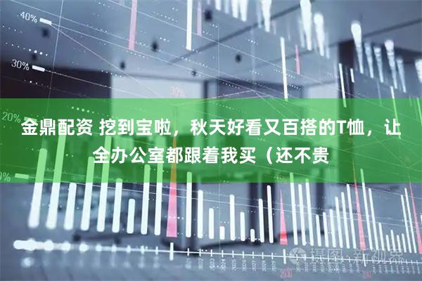金鼎配资 挖到宝啦，秋天好看又百搭的T恤，让全办公室都跟着我买（还不贵