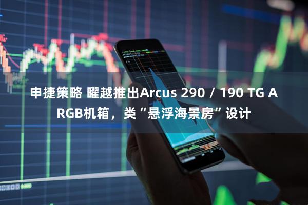 申捷策略 曜越推出Arcus 290 / 190 TG ARGB机箱，类“悬浮海景房”设计