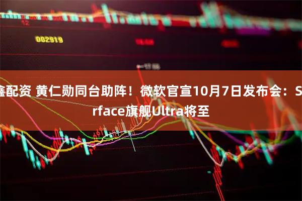 鑫配资 黄仁勋同台助阵！微软官宣10月7日发布会：Surface旗舰Ultra将至